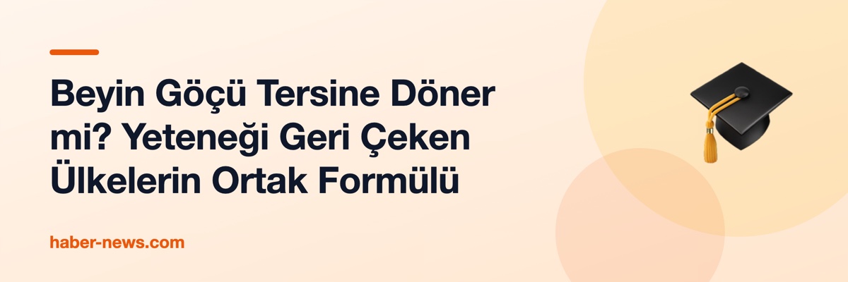 Beyin Göçü Tersine Döner mi? Yeteneği Geri Çeken Ülkelerin Ortak Formülü